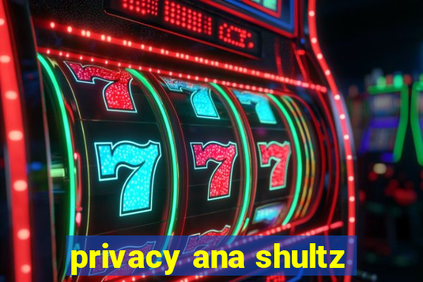 privacy ana shultz