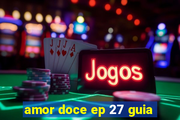 amor doce ep 27 guia