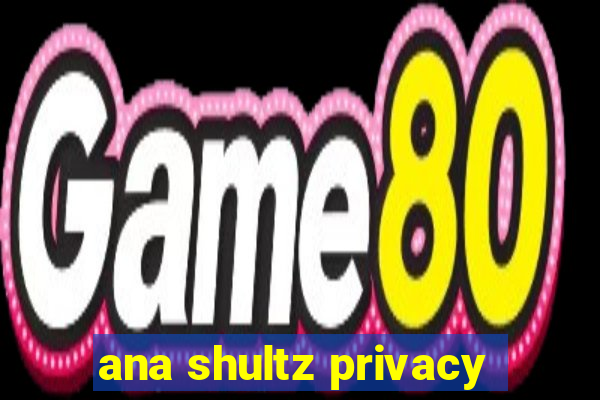 ana shultz privacy