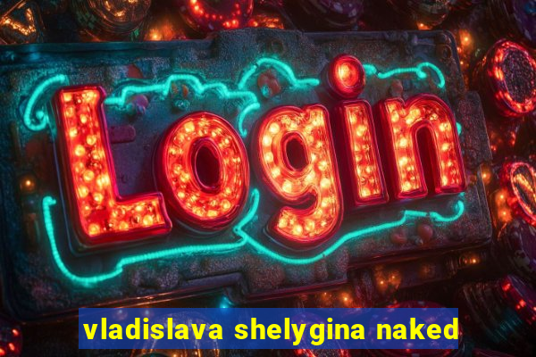 vladislava shelygina naked