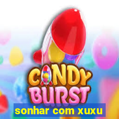 sonhar com xuxu