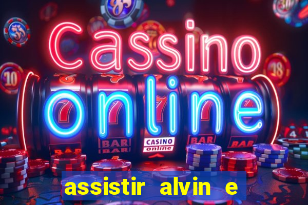 assistir alvin e os esquilos