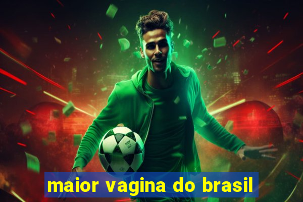 maior vagina do brasil