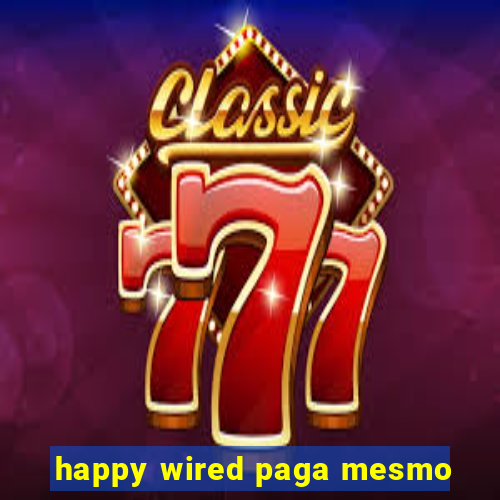 happy wired paga mesmo