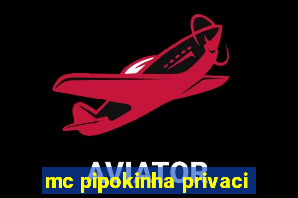 mc pipokinha privaci