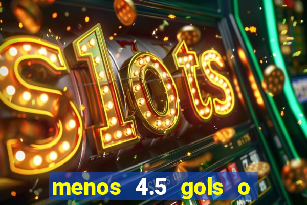 menos 4.5 gols o que significa