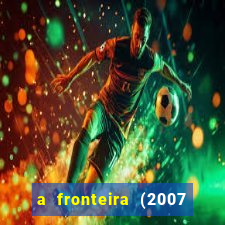 a fronteira (2007 filme completo download)