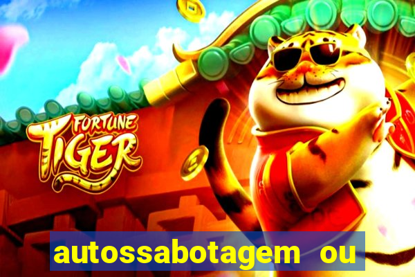 autossabotagem ou auto sabotagem